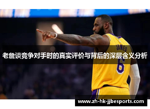 老詹谈竞争对手时的真实评价与背后的深层含义分析