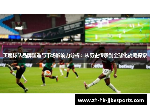 英超球队品牌塑造与市场影响力分析：从历史传承到全球化战略探索