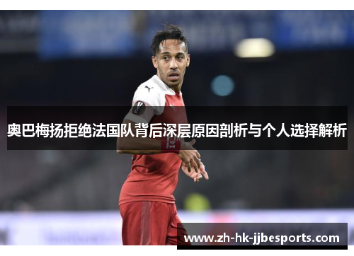 奥巴梅扬拒绝法国队背后深层原因剖析与个人选择解析