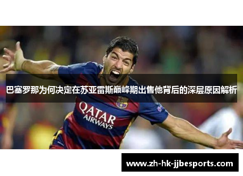 巴塞罗那为何决定在苏亚雷斯巅峰期出售他背后的深层原因解析