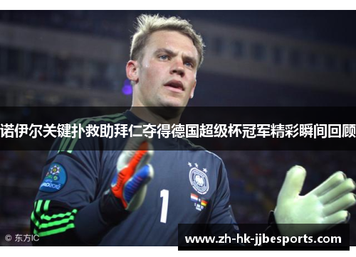 诺伊尔关键扑救助拜仁夺得德国超级杯冠军精彩瞬间回顾