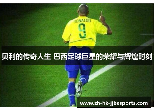 贝利的传奇人生 巴西足球巨星的荣耀与辉煌时刻