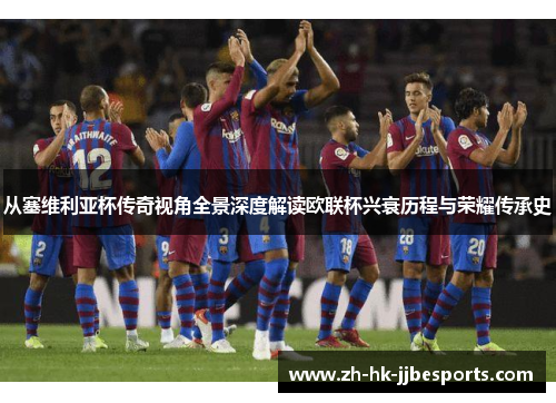 从塞维利亚杯传奇视角全景深度解读欧联杯兴衰历程与荣耀传承史