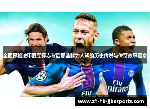 全面探秘法甲冠军标志背后那些鲜为人知的历史传说与传奇故事篇章