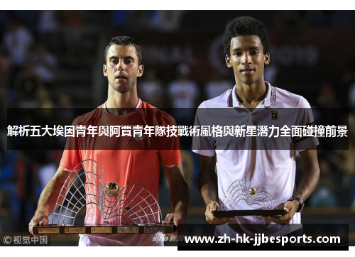 解析五大埃因青年與阿賈青年隊技戰術風格與新星潛力全面碰撞前景