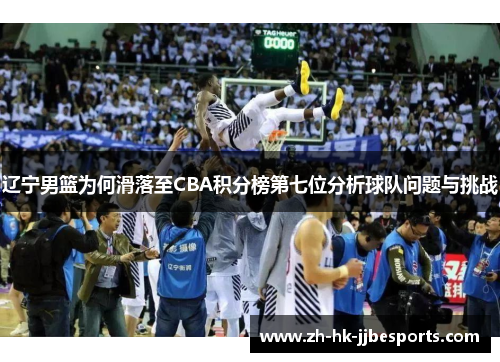 辽宁男篮为何滑落至CBA积分榜第七位分析球队问题与挑战