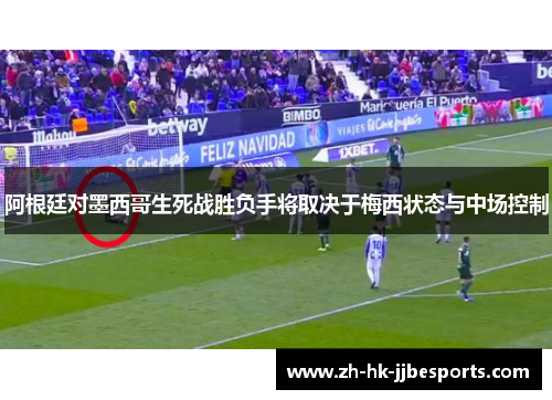 阿根廷对墨西哥生死战胜负手将取决于梅西状态与中场控制