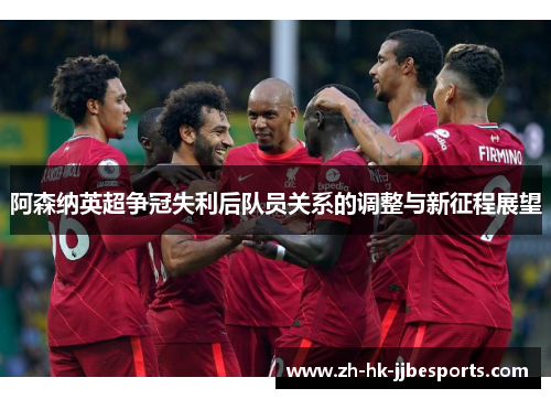 阿森纳英超争冠失利后队员关系的调整与新征程展望