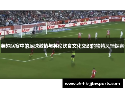 英超联赛中的足球激情与英伦饮食文化交织的独特风情探索