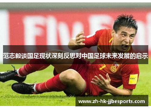 范志毅谈国足现状深刻反思对中国足球未来发展的启示