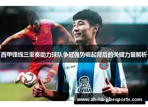 西甲锋线三重奏助力球队争冠强势崛起背后的关键力量解析