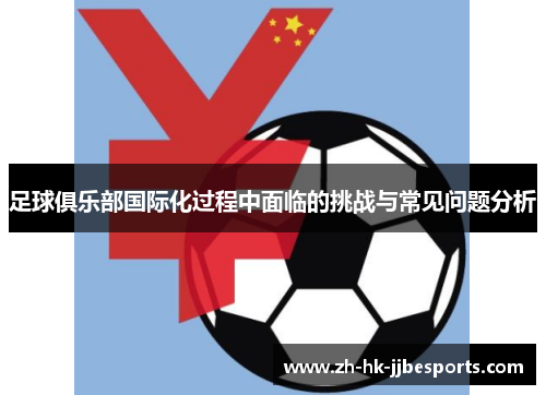 足球俱乐部国际化过程中面临的挑战与常见问题分析